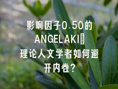 影响因子0.50的ANGELAKI：理论人文学者如何避开内卷？