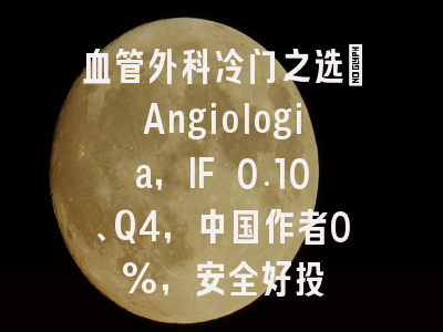 血管外科冷门之选：Angiologia，IF 0.10、Q4，中国作者0%，安全好投