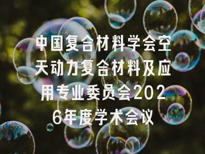 中国复合材料学会空天动力复合材料及应用专业委员会2026年度学术会议