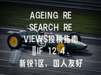 AGEING RESEARCH REVIEWS投稿指南：IF 12.4、新锐1区，国人友好