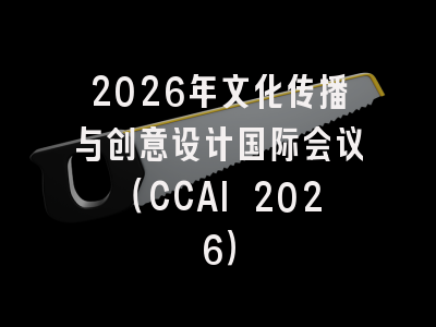 2026年文化传播与创意设计国际会议（CCAI 2026）