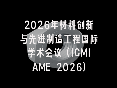 2026年材料创新与先进制造工程国际学术会议（ICMIAME 2026）