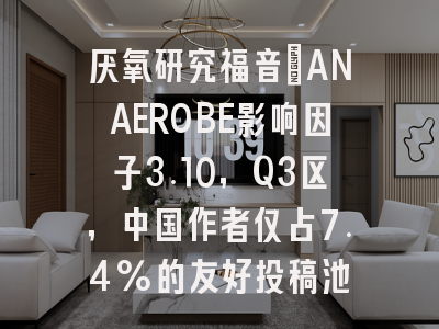 厌氧研究福音：ANAEROBE影响因子3.10，Q3区，中国作者仅占7.4%的友好投稿池
