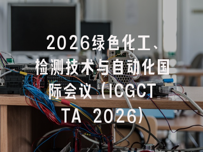 2026绿色化工、检测技术与自动化国际会议（ICGCTTA 2026）