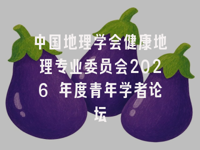中国地理学会健康地理专业委员会2026 年度青年学者论坛