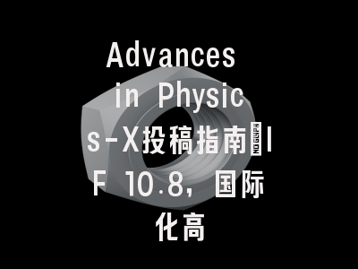 Advances in Physics-X投稿指南：IF 10.8，国际化高