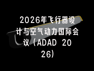 2026年飞行器设计与空气动力国际会议(ADAD 2026)
