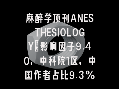 麻醉学顶刊ANESTHESIOLOGY：影响因子9.40，中科院1区，中国作者占比9.3%安全友好
