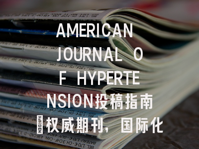 AMERICAN JOURNAL OF HYPERTENSION投稿指南：权威期刊，国际化高