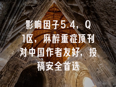 影响因子5.4，Q1区，麻醉重症顶刊对中国作者友好，投稿安全首选