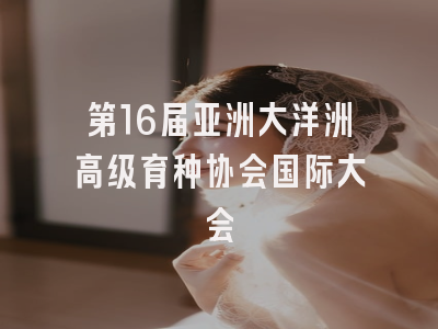 第16届亚洲大洋洲高级育种协会国际大会