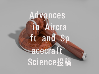 Advances in Aircraft and Spacecraft Science投稿指南：权威