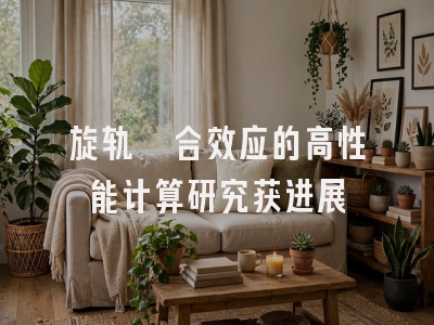 旋轨耦合效应的高性能计算研究获进展