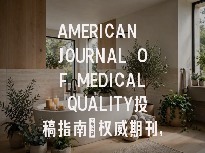 AMERICAN JOURNAL OF MEDICAL QUALITY投稿指南：权威期刊，国际化高