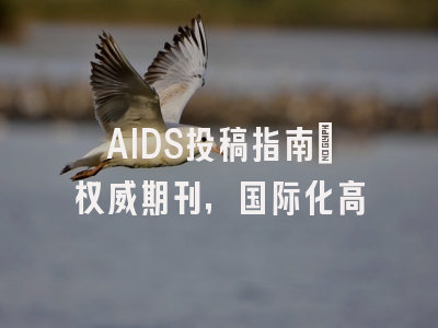 AIDS投稿指南：权威期刊，国际化高