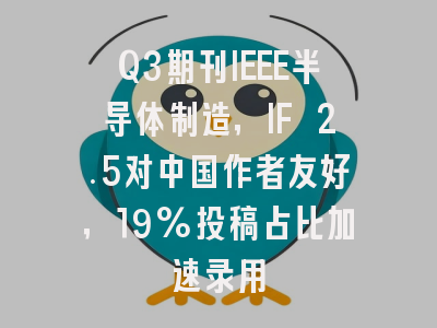 Q3期刊IEEE半导体制造，IF 2.5对中国作者友好，19%投稿占比加速录用