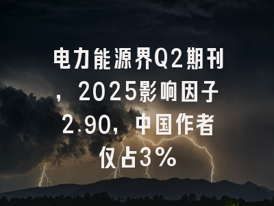 电力能源界Q2期刊,2025影响因子2.90,中国作者仅占3%