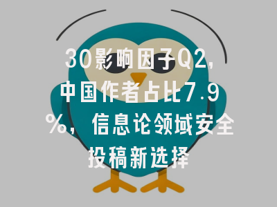 30影响因子Q2,中国作者占比7.9%,信息论领域安全投稿新选择