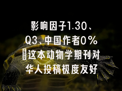 影响因子1.30、Q3、中国作者0%:这本动物学期刊对华人投稿极度友好