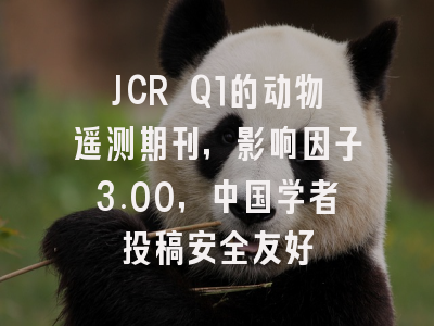 JCR Q1的动物遥测期刊,影响因子3.00,中国学者投稿安全友好
