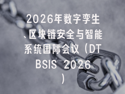 2026年数字孪生、区块链安全与智能系统国际会议(DTBSIS 2026)