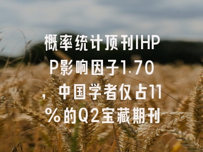 概率统计顶刊IHPP影响因子1.70，中国学者仅占11%的Q2宝藏期刊