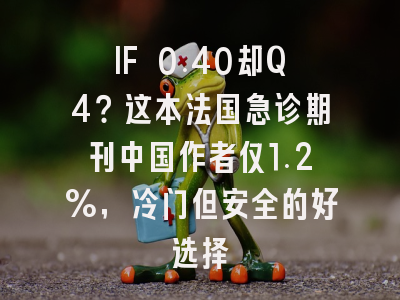 IF 0.40却Q4？这本法国急诊期刊中国作者仅1.2%，冷门但安全的好选择