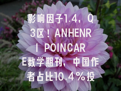 影响因子1.4,Q3区!ANHENRI POINCARE数学期刊,中国作者占比10.4%投稿友好