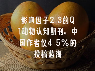 影响因子2.3的Q1动物认知期刊，中国作者仅4.5%的投稿蓝海