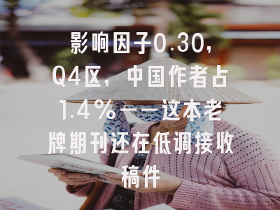 影响因子0.30，Q4区，中国作者占1.4%——这本老牌期刊还在低调接收稿件