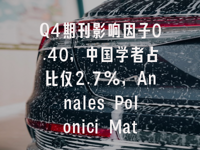 Q4期刊影响因子0.40，中国学者占比仅2.7%，Annales Polonici Mathemat