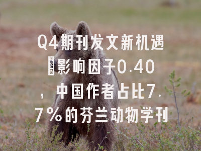 Q4期刊发文新机遇：影响因子0.40，中国作者占比7.7%的芬兰动物学刊