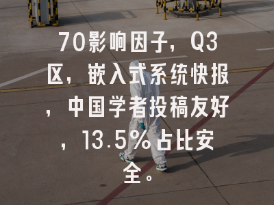 70影响因子,Q3区,嵌入式系统快报,中国学者投稿友好,13.5%占比安全。