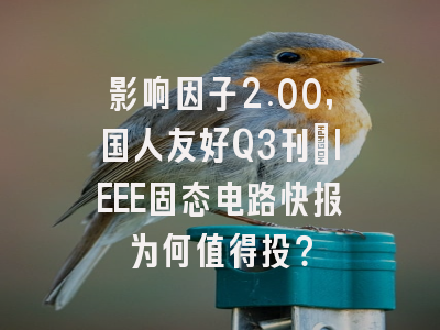 影响因子2.00,国人友好Q3刊:IEEE固态电路快报为何值得投?
