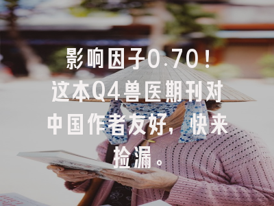 影响因子0.70!这本Q4兽医期刊对中国作者友好,快来捡漏。