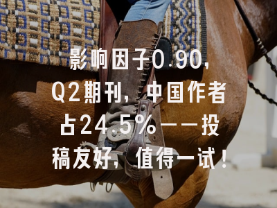 影响因子0.90,Q2期刊,中国作者占24.5%——投稿友好,值得一试!
