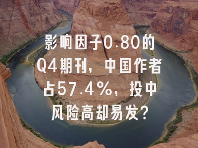 影响因子0.80的Q4期刊,中国作者占57.4%,投中风险高却易发?