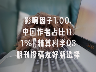 影响因子1.00,中国作者占比11.1%:精算科学Q3期刊投稿友好新选择