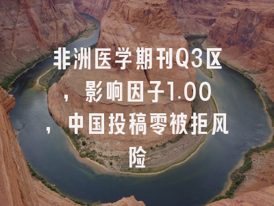 非洲医学期刊Q3区,影响因子1.00,中国投稿零被拒风险