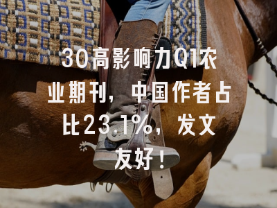 30高影响力Q1农业期刊,中国作者占比23.1%,发文友好!