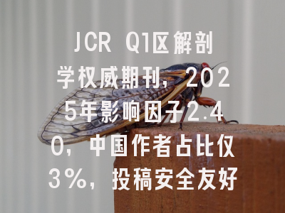 JCR Q1区解剖学权威期刊，2025年影响因子2.40，中国作者占比仅3%，投稿安全友好！