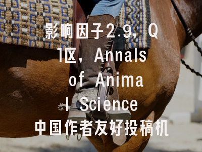 影响因子2.9，Q1区，Annals of Animal Science中国作者友好投稿机会