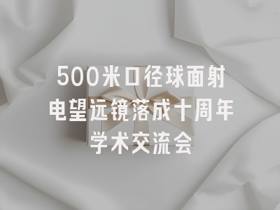 500米口径球面射电望远镜落成十周年学术交流会