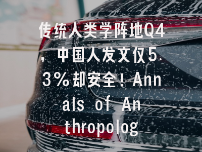 传统人类学阵地Q4，中国人发文仅5.3%却安全！Annals of Anthropological