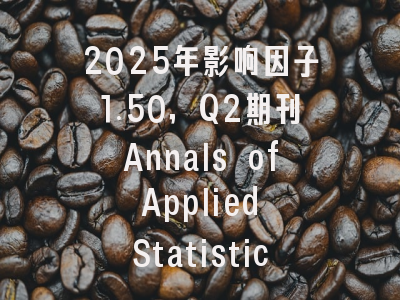 2025年影响因子1.50,Q2期刊Annals of Applied Statistics中国学者