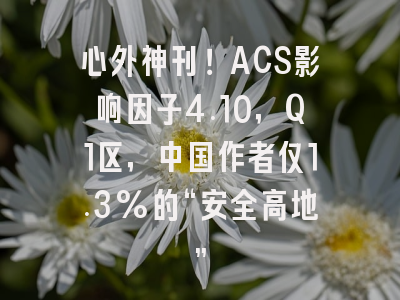 心外神刊!ACS影响因子4.10,Q1区,中国作者仅1.3%的“安全高地”
