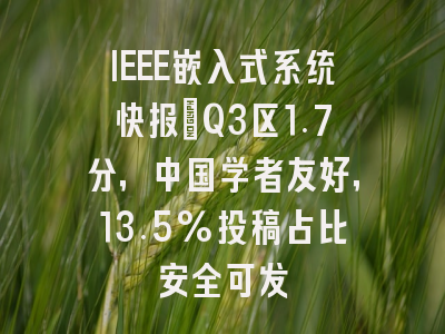 IEEE嵌入式系统快报:Q3区1.7分,中国学者友好,13.5%投稿占比安全可发