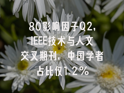 80影响因子Q2,IEEE技术与人文交叉期刊,中国学者占比仅1.2%