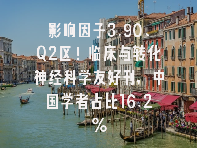 影响因子3.90、Q2区！临床与转化神经科学友好刊，中国学者占比16.2%
