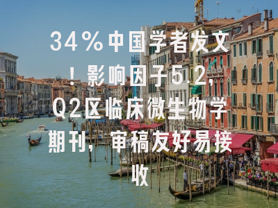 34%中国学者发文!影响因子5.2,Q2区临床微生物学期刊,审稿友好易接收